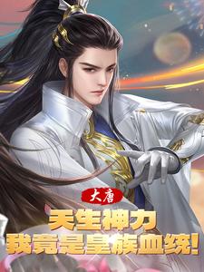 大唐:天生神力,我竟是皇族血统