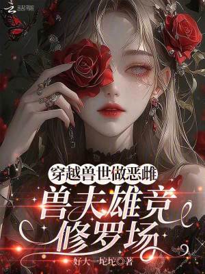 穿越兽世做恶雌,兽夫雄竞修罗场