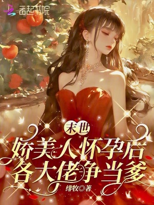 末世娇美人怀孕后,各大佬争当爹