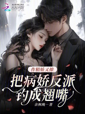作精娇又撩,把病娇反派钓成翘嘴