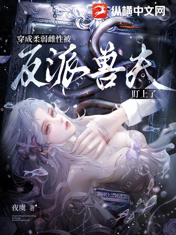 穿成柔弱雌性,被反派兽夫盯上了