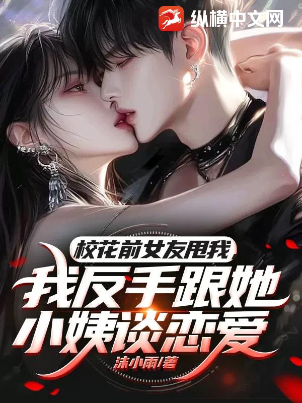 校花前女友甩我,我反手跟她小姨谈恋爱