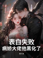 表白失败,病娇大佬他黑化了!