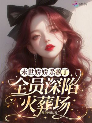 末世娇娇杀疯了,全员深陷火葬场