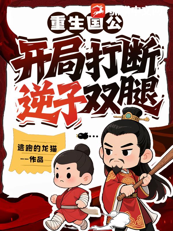 重生国公:开局打断逆子双腿