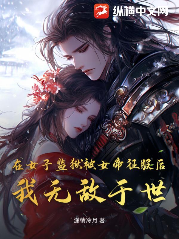 在女子监狱被女帝征服后,我无敌于世
