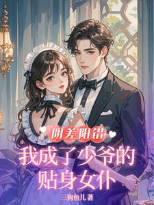 阴差阳错,我成了少爷的贴身女仆