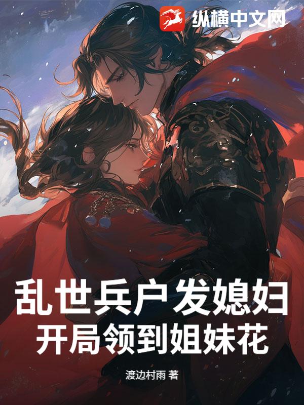 乱世兵户发媳妇,开局领到姐妹花