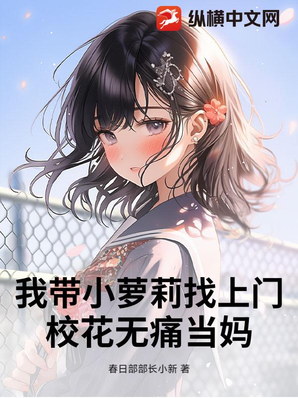 我带小萝莉找上门,校花无痛当妈
