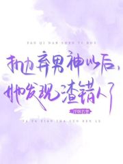 抛弃男神以后,她发现渣错人了