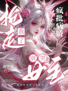 女主别哭,疯批病娇男主我抢走了