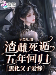 渣雌死遁五年回归,黑化父子爱惨