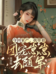 夺回家产,我带着团宠崽崽去随军