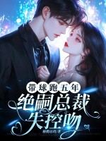 带球跑五年,绝嗣总裁失控吻