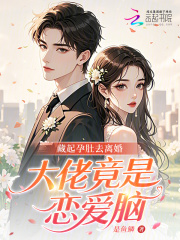 藏起孕肚去离婚,大佬竟是恋爱脑