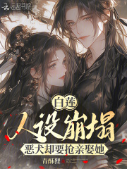 白莲人设崩塌,恶犬却要抢亲娶她