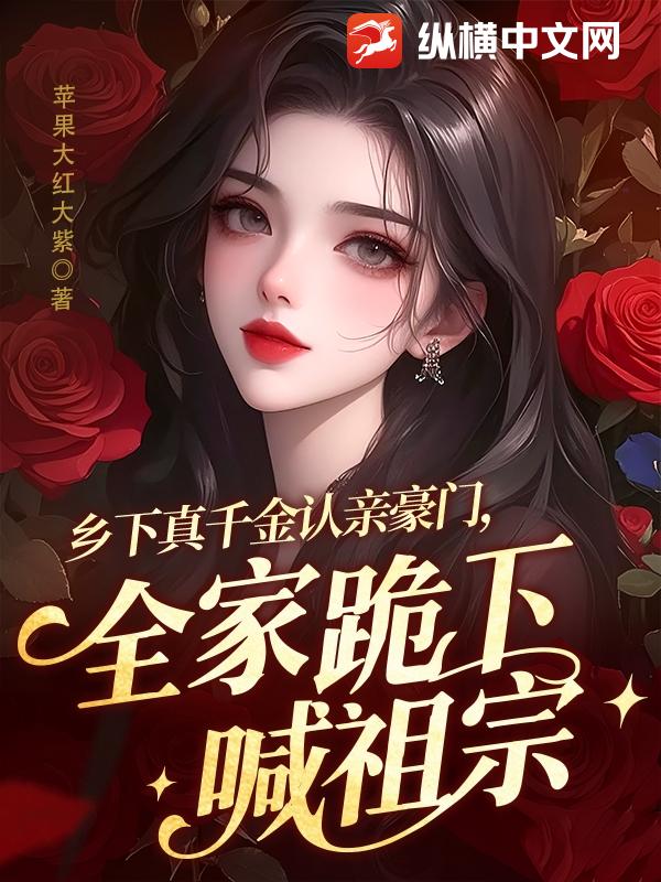 乡下真千金认亲豪门,全家跪下喊祖宗
