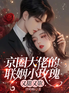 京圈大佬的联姻小玫瑰,又甜又欲