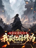 女帝证道后分手,我获亿倍修为