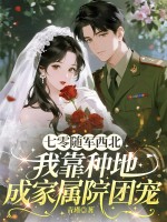 七零随军西北,我靠种地成家属院团宠