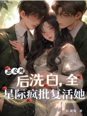 恶女死后洗白,全星际疯批复活她