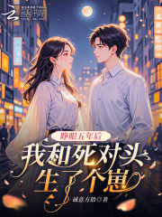 睁眼五年后,我和死对头生了个崽