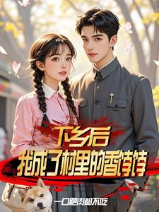 下乡后,我成了村里的香饽饽