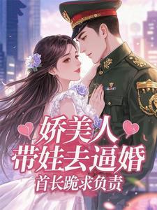 娇美人带娃去逼婚,首长跪求负责