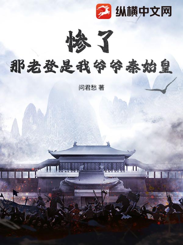 惨了,那老登是我爷爷秦始皇?