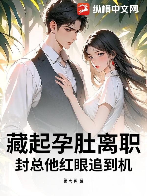 藏起孕肚离职,封总他红眼追到机