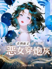 恶女穿炮灰,在狗血文带飞祖国