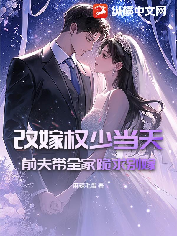 改嫁权少当天,前夫带全家跪求别嫁
