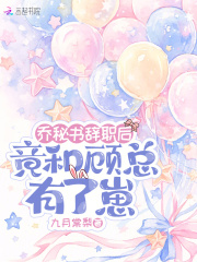 乔秘书辞职后,竟和顾总有了崽