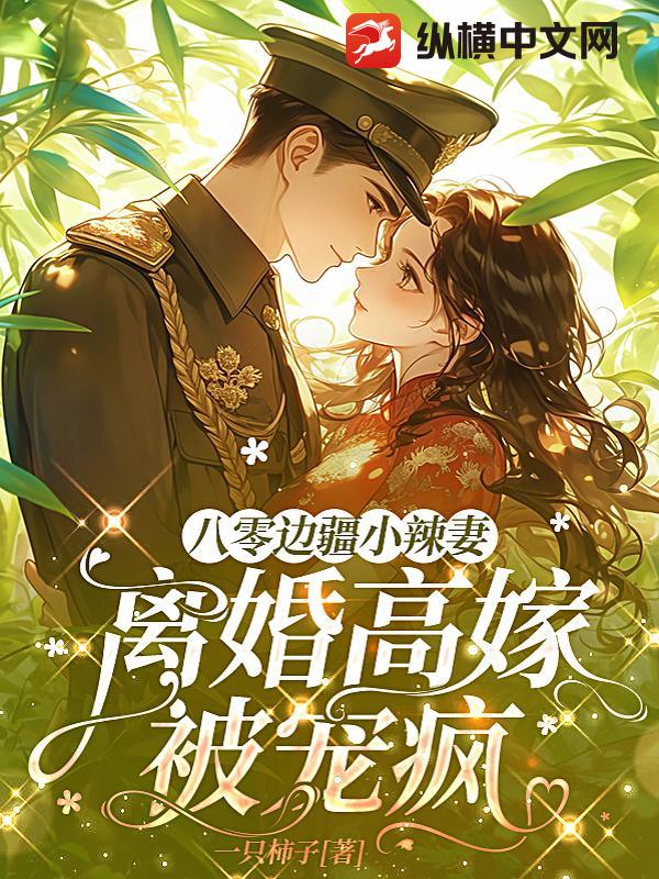 八零边疆小辣妻,离婚高嫁被宠疯