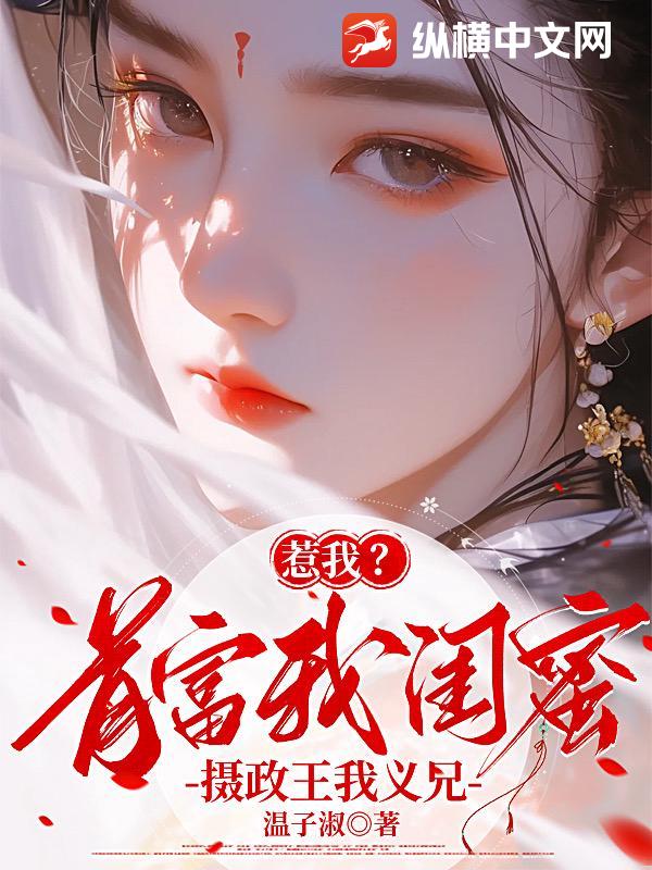 惹我?首富我闺蜜,摄政王我义兄