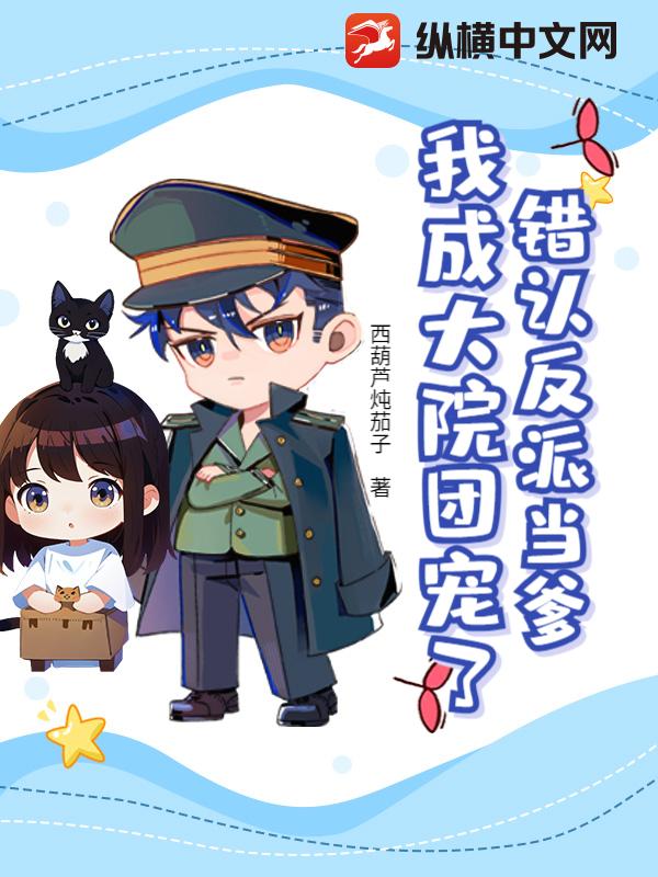 错认反派当爹,我成大院团宠了?