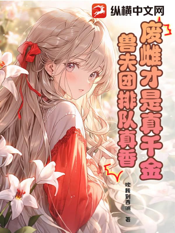 废雌才是真千金,兽夫团排队真香