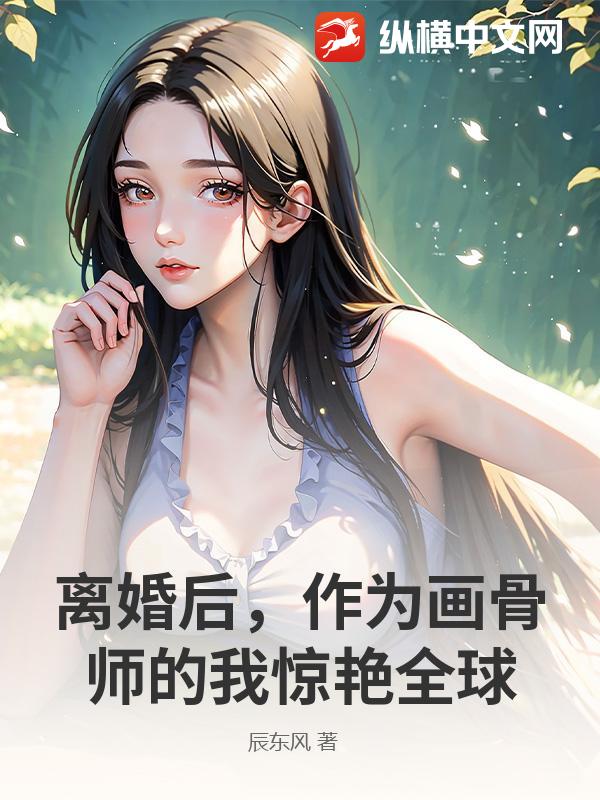 离婚后,作为画骨师的我惊艳全球