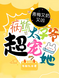 青梅又奶又凶,病娇太子爷超宠她
