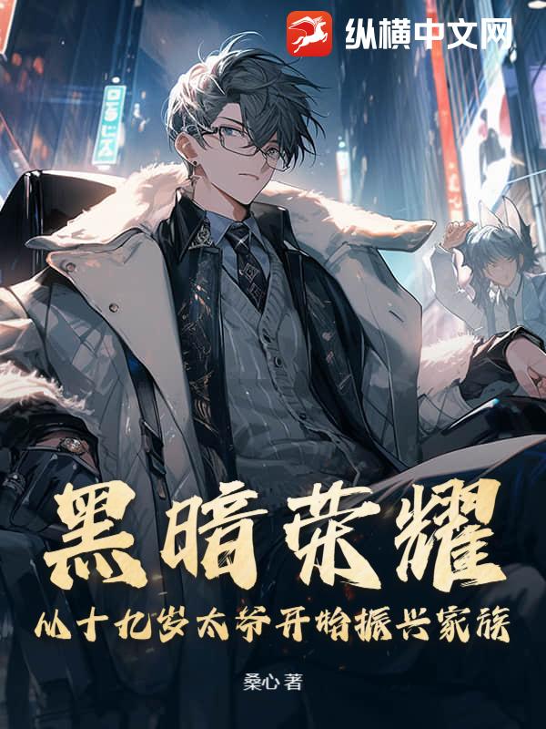 黑暗荣耀:从十九岁太爷开始振兴家族