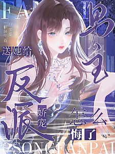 送她给反派娇宠,男主怎么悔了?