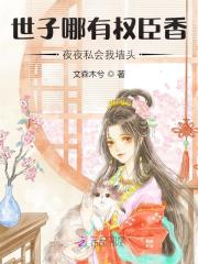 世子哪有权臣香,夜夜私会我墙头